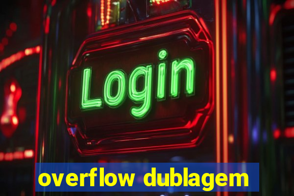 overflow dublagem